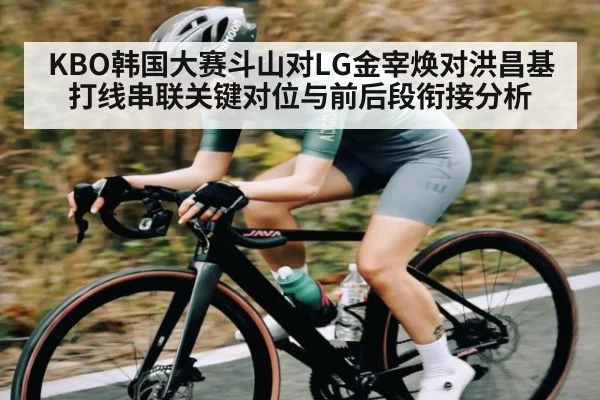 KBO韩国大赛斗山对LG金宰焕对洪昌基打线串联关键对位与前后段衔接分析